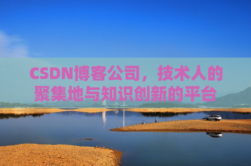 CSDN博客公司,技术人的聚集地与知识创新的平台