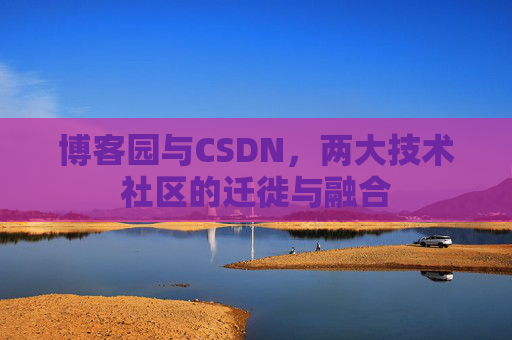 博客园与CSDN,两大技术社区的迁徙与融合