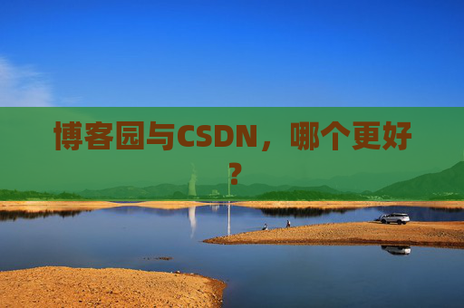 博客园与CSDN，哪个更好？